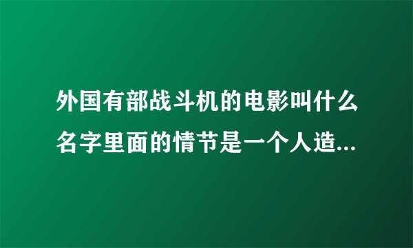 外国有部战斗机的电影叫什么名字里面的情节是一个人造了一架全智能的战斗机