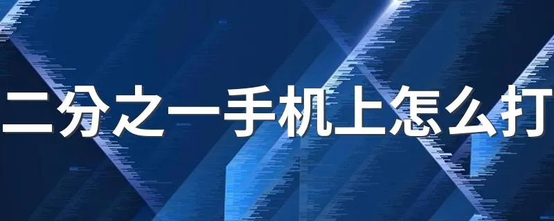二分之一手机上怎么打 手机上如何输入二分之一