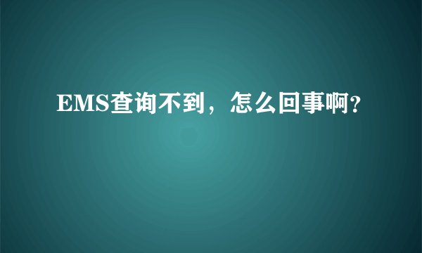 EMS查询不到，怎么回事啊？