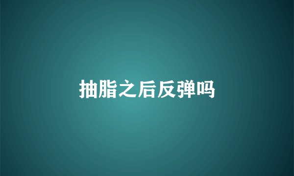 抽脂之后反弹吗