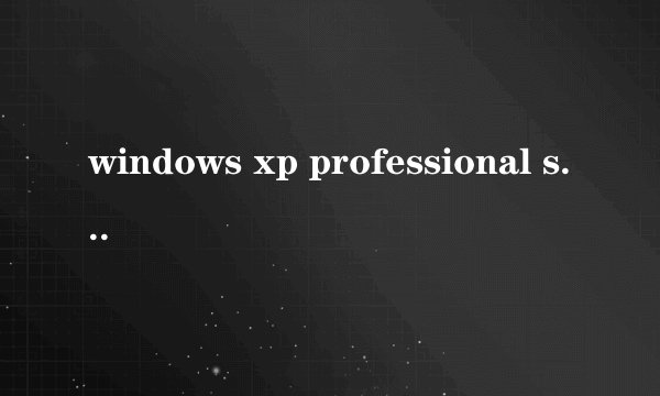 windows xp professional service pack 3是什么?它叫我插入？