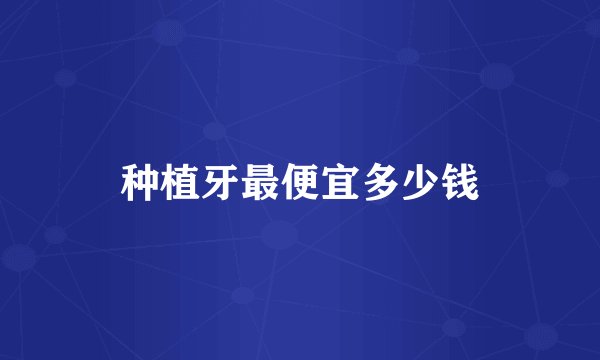 种植牙最便宜多少钱