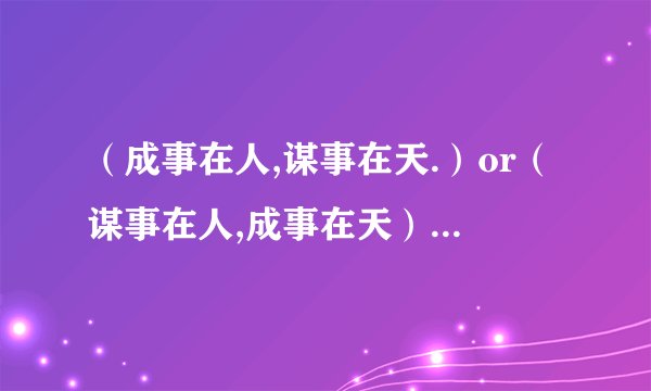 （成事在人,谋事在天.）or（谋事在人,成事在天）?两者的含义是什么?出自什么典故?
