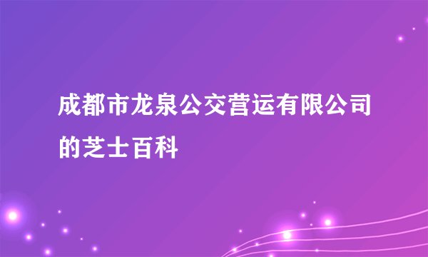 成都市龙泉公交营运有限公司的芝士百科