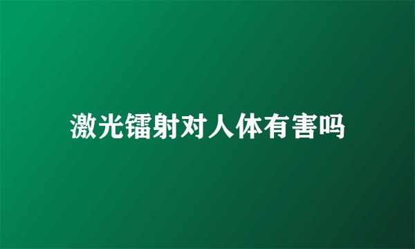 激光镭射对人体有害吗