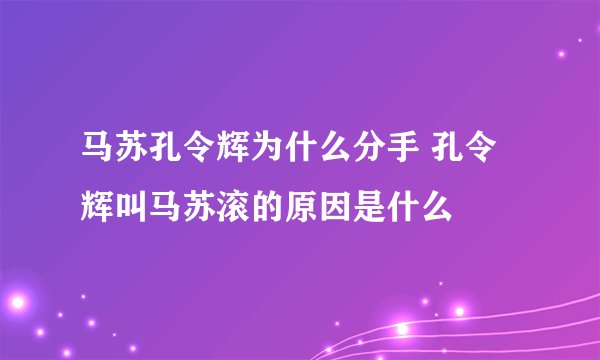 马苏孔令辉为什么分手 孔令辉叫马苏滚的原因是什么