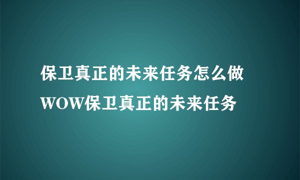 保卫真正的未来任务怎么做 WOW保卫真正的未来任务