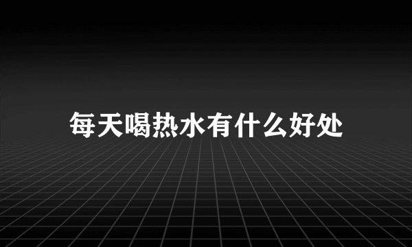 每天喝热水有什么好处