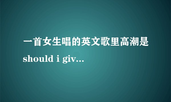 一首女生唱的英文歌里高潮是should i give up or should i...