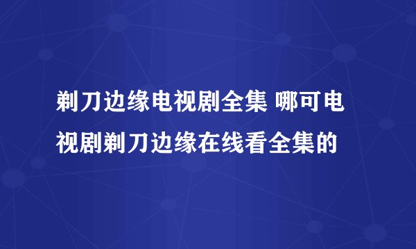 剃刀边缘电视剧全集 哪可电视剧剃刀边缘在线看全集的