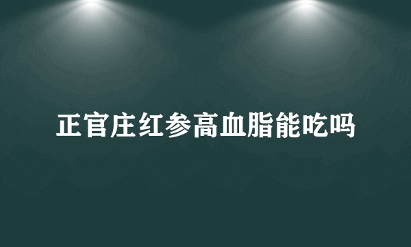 正官庄红参高血脂能吃吗