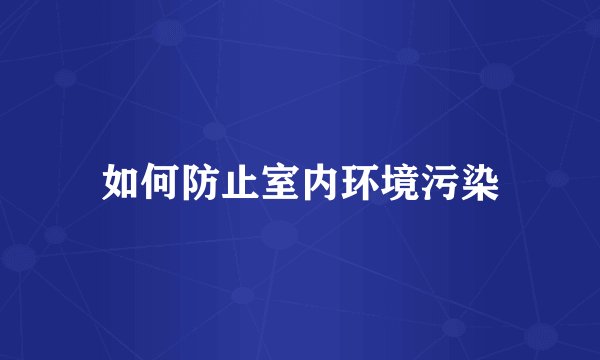 如何防止室内环境污染