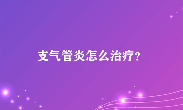 支气管炎怎么治疗？