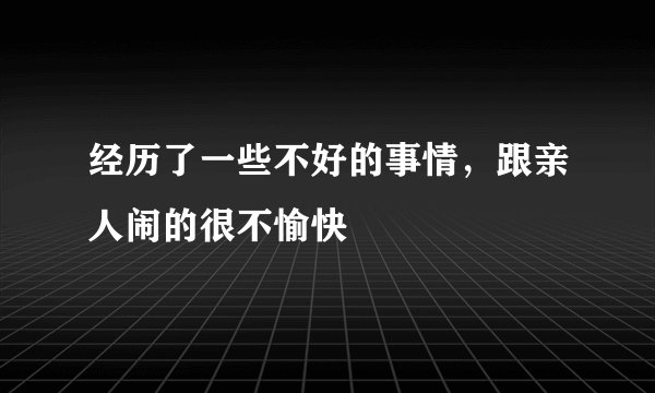 经历了一些不好的事情，跟亲人闹的很不愉快