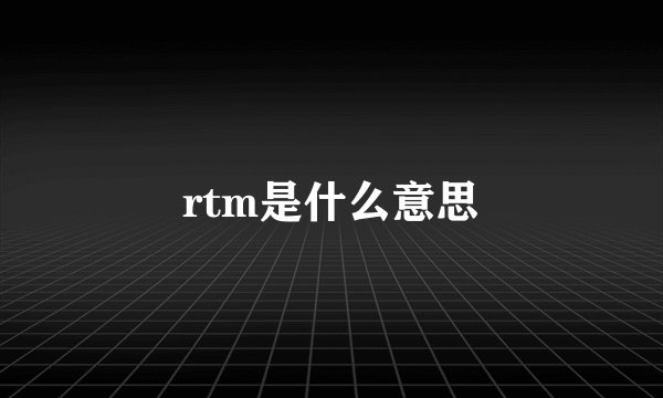 rtm是什么意思