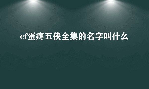 cf蛋疼五侠全集的名字叫什么