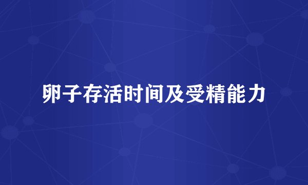 卵子存活时间及受精能力