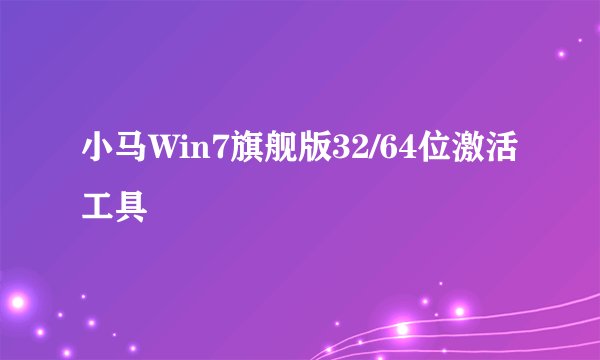 小马Win7旗舰版32/64位激活工具