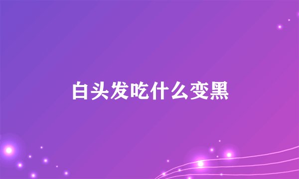 白头发吃什么变黑