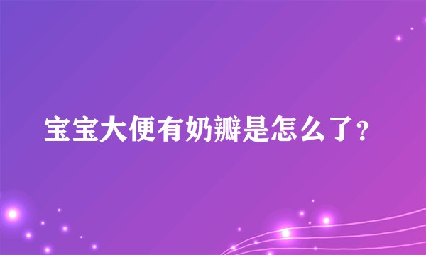 宝宝大便有奶瓣是怎么了？