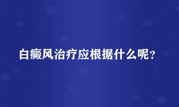 白癜风治疗应根据什么呢？