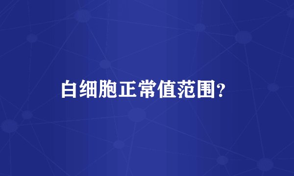 白细胞正常值范围？