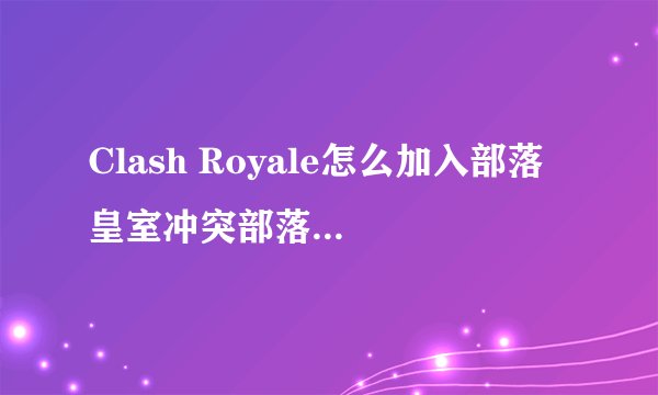 Clash Royale怎么加入部落 皇室冲突部落玩法介绍