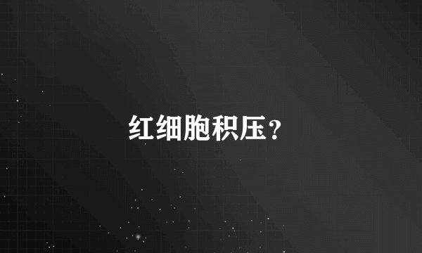 红细胞积压？