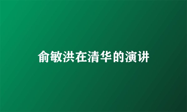 俞敏洪在清华的演讲