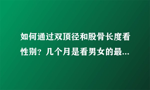 如何通过双顶径和股骨长度看性别？几个月是看男女的最佳时间？