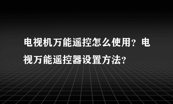 电视机万能遥控怎么使用？电视万能遥控器设置方法？