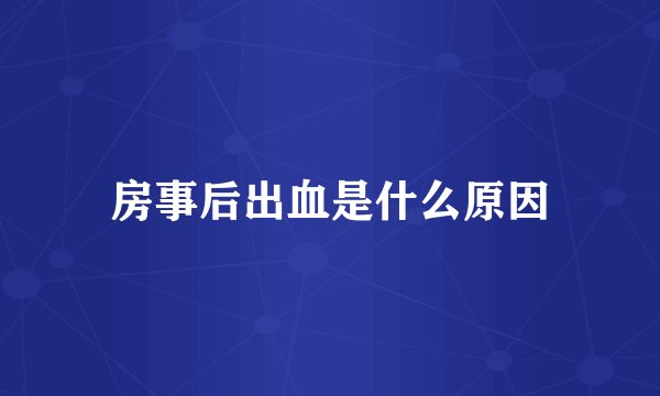 房事后出血是什么原因