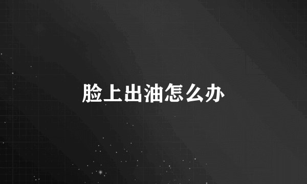 脸上出油怎么办