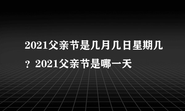 2021父亲节是几月几日星期几？2021父亲节是哪一天
