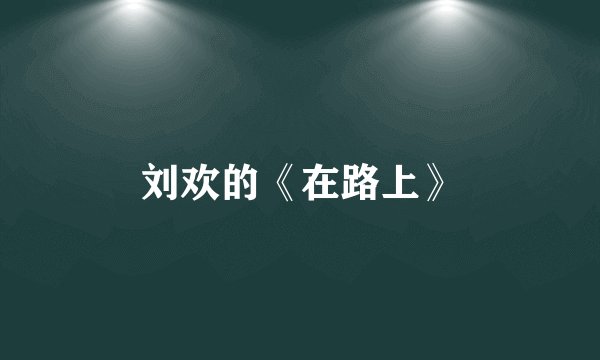 刘欢的《在路上》