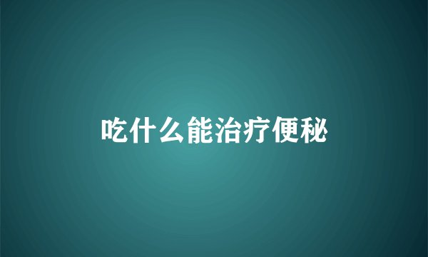 吃什么能治疗便秘