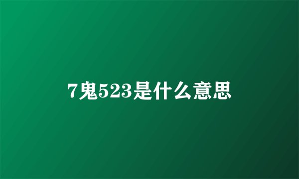 7鬼523是什么意思