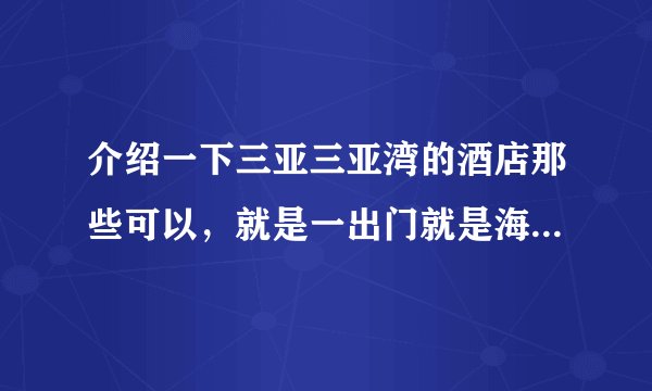 介绍一下三亚三亚湾的酒店那些可以，就是一出门就是海滩的海景酒店