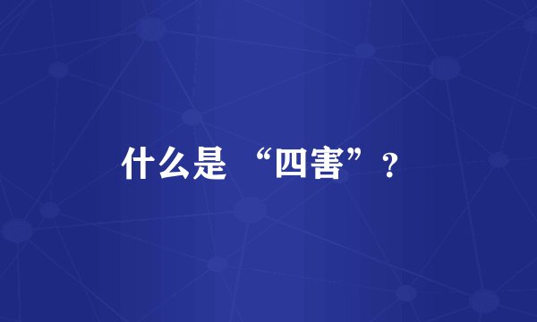 什么是 “四害”？