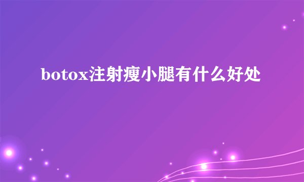botox注射瘦小腿有什么好处