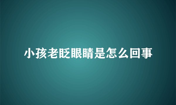 小孩老眨眼睛是怎么回事