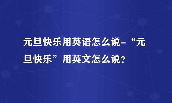 元旦快乐用英语怎么说-“元旦快乐”用英文怎么说？