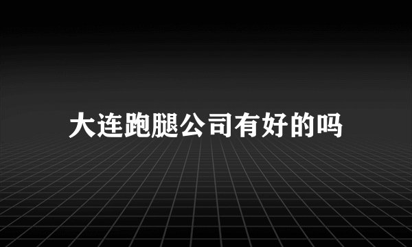大连跑腿公司有好的吗