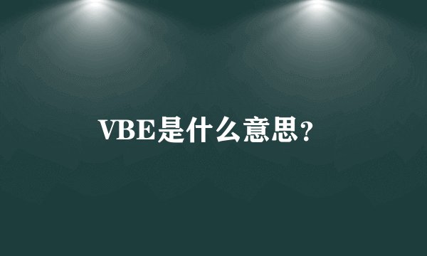 VBE是什么意思？