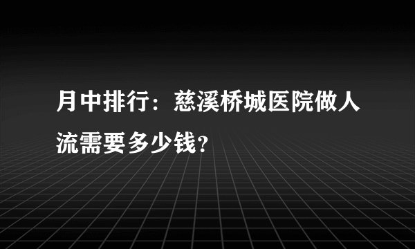月中排行：慈溪桥城医院做人流需要多少钱？