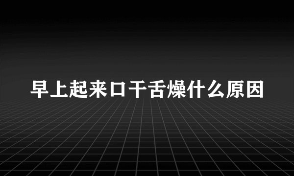早上起来口干舌燥什么原因