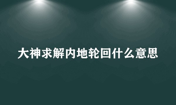 大神求解内地轮回什么意思