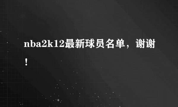 nba2k12最新球员名单，谢谢！
