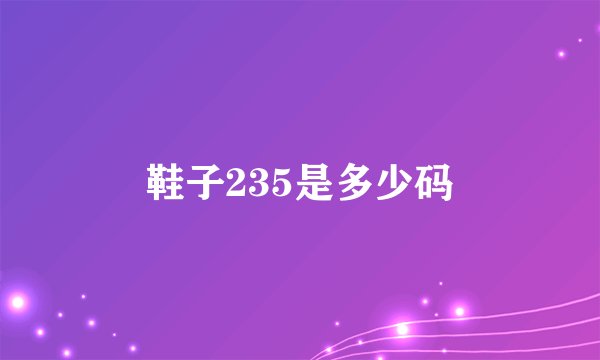 鞋子235是多少码
