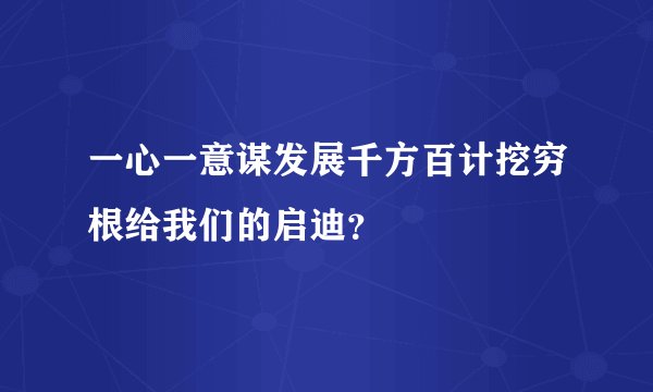 一心一意谋发展千方百计挖穷根给我们的启迪？